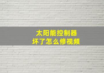 太阳能控制器坏了怎么修视频