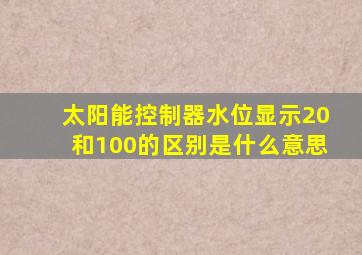 太阳能控制器水位显示20和100的区别是什么意思