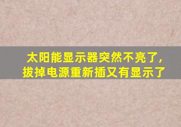 太阳能显示器突然不亮了,拔掉电源重新插又有显示了