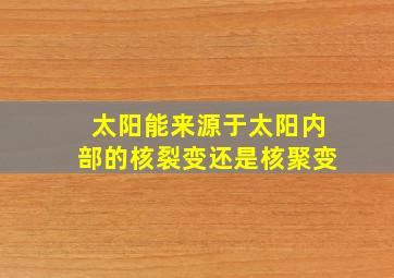 太阳能来源于太阳内部的核裂变还是核聚变