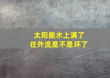 太阳能水上满了往外流是不是坏了