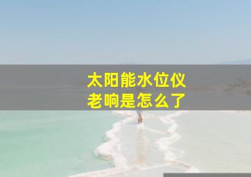 太阳能水位仪老响是怎么了