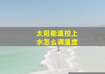 太阳能温控上水怎么调温度