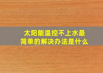 太阳能温控不上水最简单的解决办法是什么