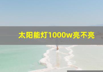 太阳能灯1000w亮不亮