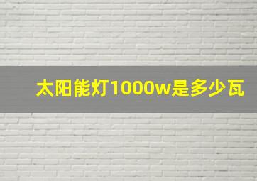 太阳能灯1000w是多少瓦