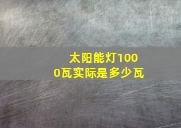 太阳能灯1000瓦实际是多少瓦