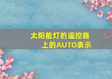 太阳能灯的遥控器上的AUTO表示