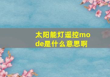 太阳能灯遥控mode是什么意思啊