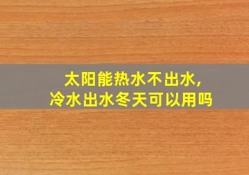 太阳能热水不出水,冷水出水冬天可以用吗