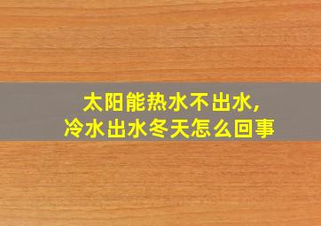 太阳能热水不出水,冷水出水冬天怎么回事