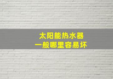 太阳能热水器一般哪里容易坏