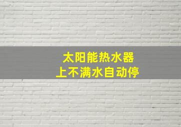 太阳能热水器上不满水自动停