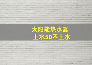 太阳能热水器上水50不上水