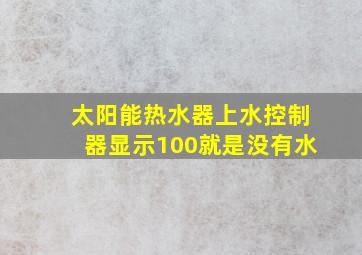 太阳能热水器上水控制器显示100就是没有水