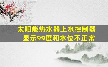 太阳能热水器上水控制器显示99度和水位不正常