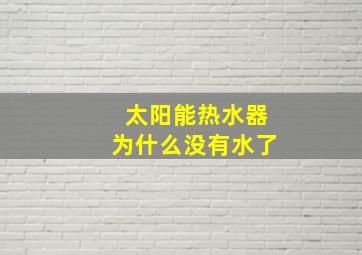 太阳能热水器为什么没有水了