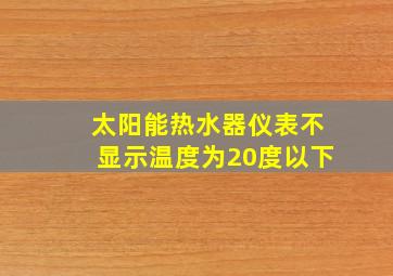 太阳能热水器仪表不显示温度为20度以下