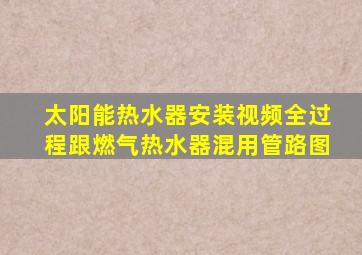 太阳能热水器安装视频全过程跟燃气热水器混用管路图