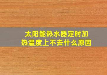 太阳能热水器定时加热温度上不去什么原因