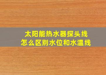 太阳能热水器探头线怎么区别水位和水温线