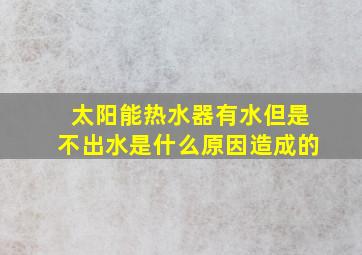 太阳能热水器有水但是不出水是什么原因造成的