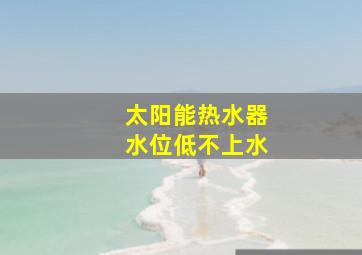 太阳能热水器水位低不上水