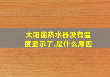 太阳能热水器没有温度显示了,是什么原因