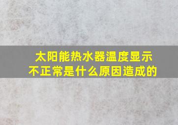 太阳能热水器温度显示不正常是什么原因造成的