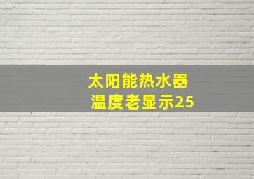 太阳能热水器温度老显示25