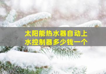 太阳能热水器自动上水控制器多少钱一个