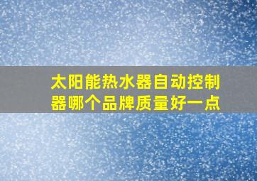 太阳能热水器自动控制器哪个品牌质量好一点