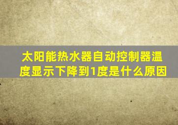 太阳能热水器自动控制器温度显示下降到1度是什么原因