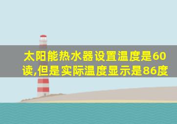 太阳能热水器设置温度是60读,但是实际温度显示是86度