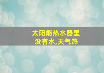 太阳能热水器里没有水,天气热