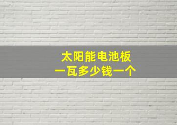 太阳能电池板一瓦多少钱一个