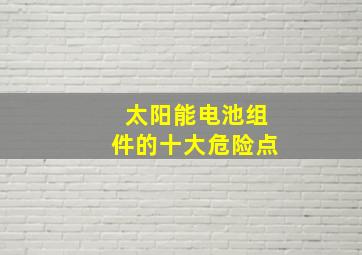 太阳能电池组件的十大危险点