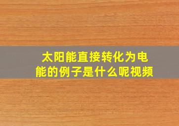 太阳能直接转化为电能的例子是什么呢视频