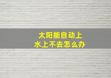 太阳能自动上水上不去怎么办