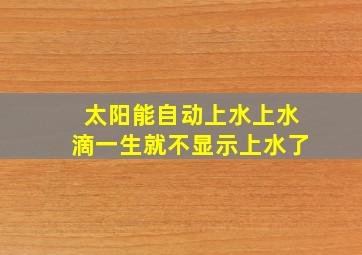 太阳能自动上水上水滴一生就不显示上水了