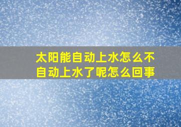 太阳能自动上水怎么不自动上水了呢怎么回事