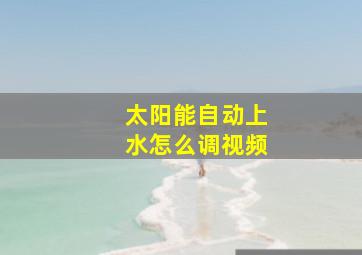 太阳能自动上水怎么调视频