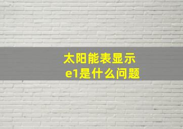 太阳能表显示e1是什么问题