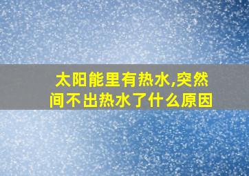 太阳能里有热水,突然间不出热水了什么原因