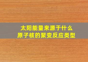 太阳能量来源于什么原子核的聚变反应类型