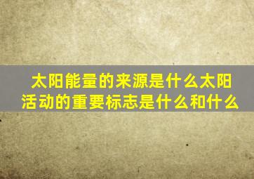 太阳能量的来源是什么太阳活动的重要标志是什么和什么