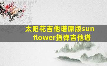 太阳花吉他谱原版sunflower指弹吉他谱