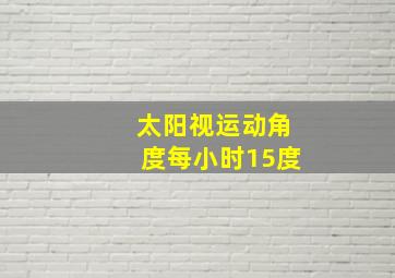 太阳视运动角度每小时15度