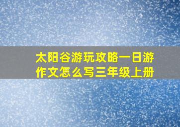 太阳谷游玩攻略一日游作文怎么写三年级上册