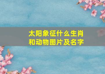 太阳象征什么生肖和动物图片及名字